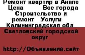 Ремонт квартир в Анапе › Цена ­ 550 - Все города Строительство и ремонт » Услуги   . Калининградская обл.,Светловский городской округ 